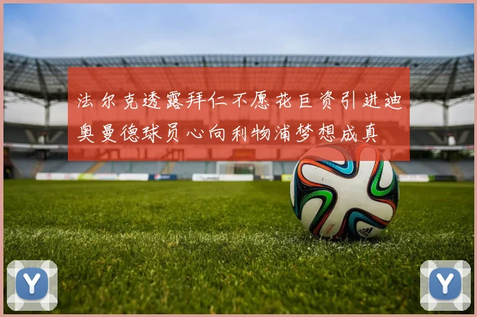法尔克透露拜仁不愿花巨资引进迪奥曼德球员心向利物浦梦想成真