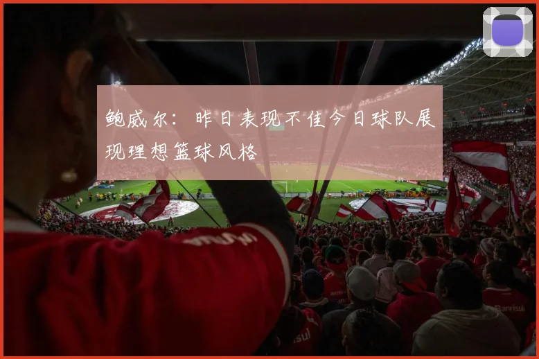 鲍威尔：昨日表现不佳今日球队展现理想篮球风格