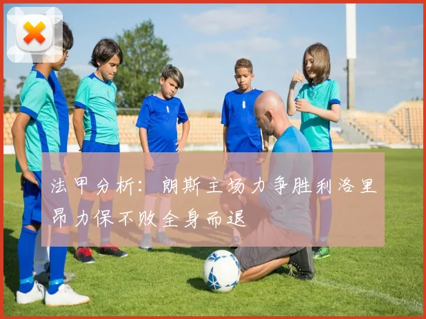法甲分析：朗斯主场力争胜利洛里昂力保不败全身而退