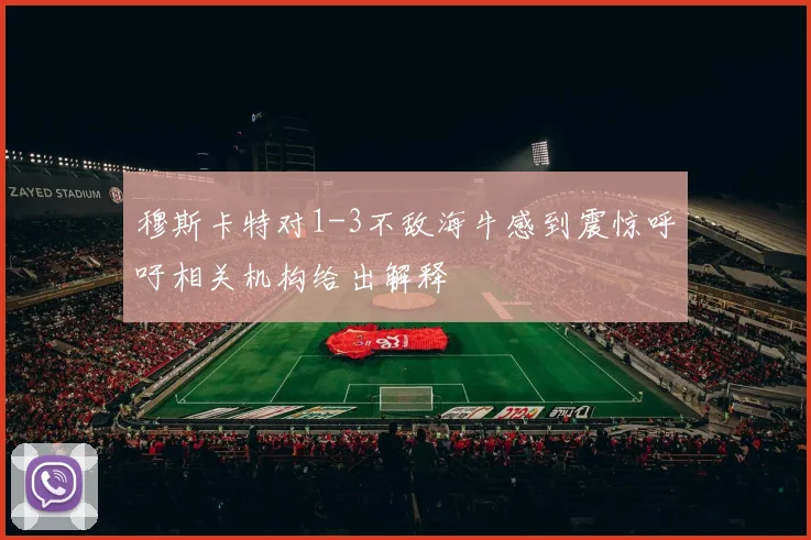 穆斯卡特对1-3不敌海牛感到震惊呼吁相关机构给出解释