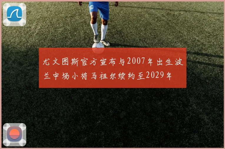 尤文图斯官方宣布与2007年出生波兰中场小将马祖尔续约至2029年