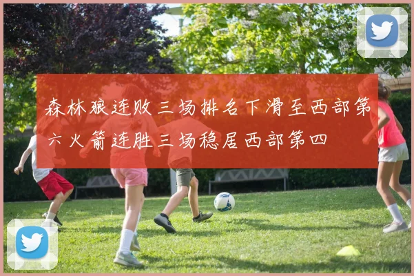 森林狼连败三场排名下滑至西部第六火箭连胜三场稳居西部第四
